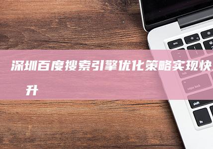 深圳百度搜索引擎优化策略：实现快速排名提升